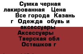 Сумка черная лакированная › Цена ­ 2 000 - Все города, Казань г. Одежда, обувь и аксессуары » Аксессуары   . Тверская обл.,Осташков г.